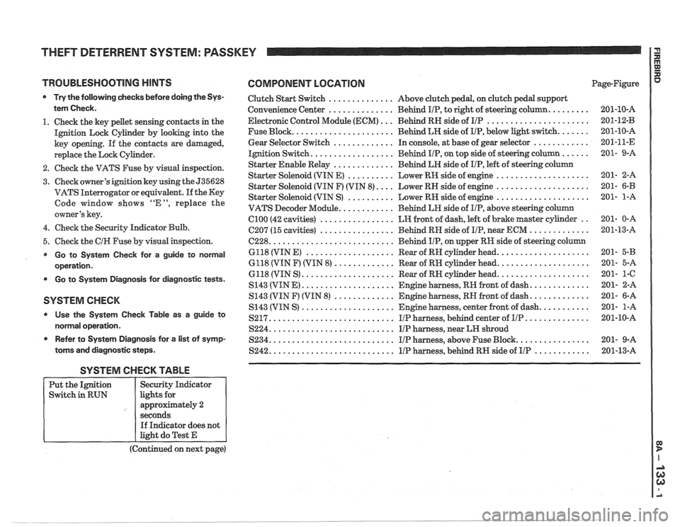 PONTIAC FIERO 1988 Service Repair Manual
THEFT DETERRENT SYSTEM: PASSKEY I a
TROUBLESHOOTING HINTS COMPONENT LOCATION
Try the following checks before doing the Sys-
tem Check.
1. Check the key pellet sensing contacts in the
Igniti PONTIAC FIERO 1988 Service Repair Manual
THEFT DETERRENT SYSTEM: PASSKEY I a
TROUBLESHOOTING HINTS COMPONENT LOCATION
Try the following checks before doing the Sys-
tem Check.
1. Check the key pellet sensing contacts in the
Igniti