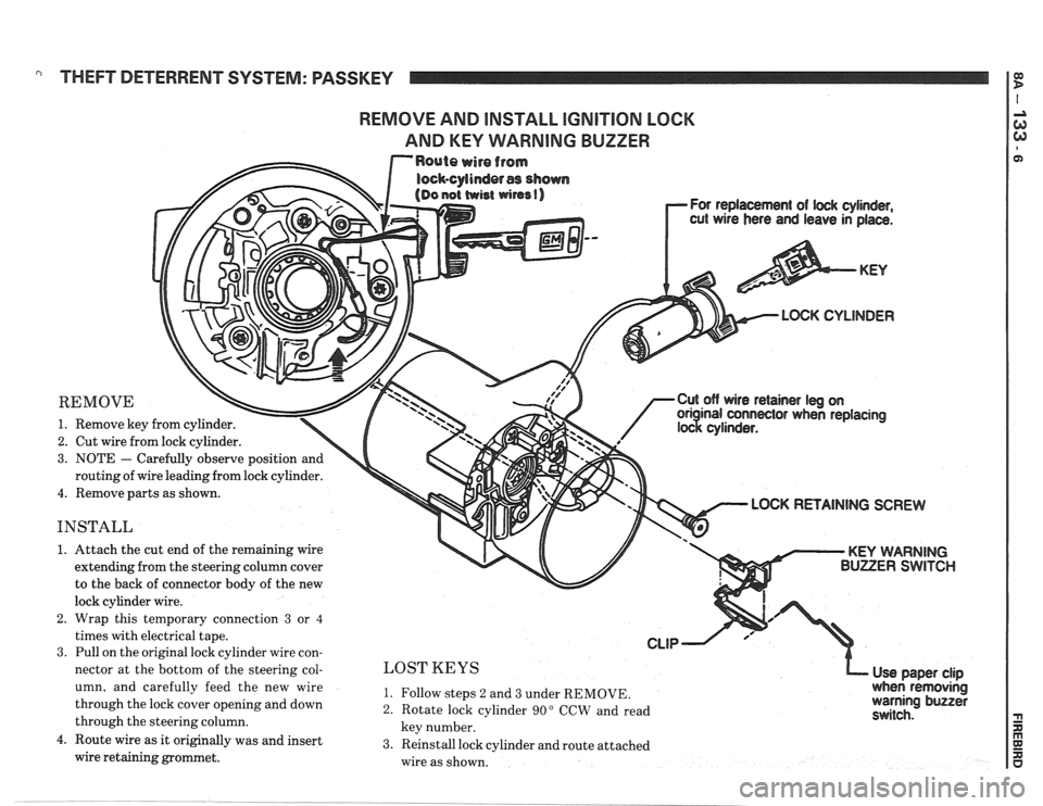 PONTIAC FIERO 1988 Service Repair Manual
" THEFT DETERRENT SYSTEM: PASSKEY
REMOVE AND INSTALL IGNITION LOCK
AND
KEY WARNING BUZZER
For replacement of lwk cylinder,
cut wire hers and leave in place.
LOGK CYLINDER
REMOVE
1. Remove PONTIAC FIERO 1988 Service Repair Manual
" THEFT DETERRENT SYSTEM: PASSKEY
REMOVE AND INSTALL IGNITION LOCK
AND
KEY WARNING BUZZER
For replacement of lwk cylinder,
cut wire hers and leave in place.
LOGK CYLINDER
REMOVE
1. Remove