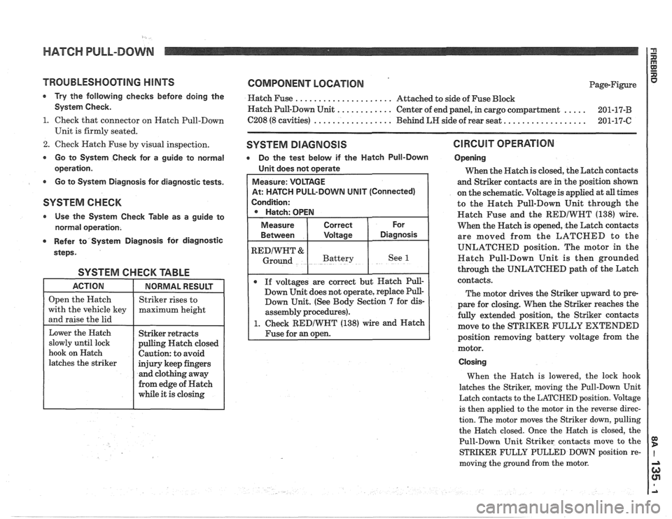 PONTIAC FIERO 1988  Service Repair Manual 
HATCH PULL-DOWN 
TROUBLESHOOTING H lNTS 
Try the  following  checks before doing the 
System  Check. 
1. Check that connector on  Hatch Pull-Down 
Unit  is firmly  seated. 
2. Check Hatch  Fuse by vi
