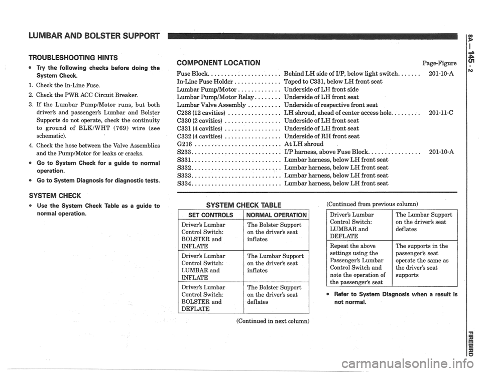 PONTIAC FIERO 1988 Service Repair Manual
LUMBAR AND BOLSTER SUPPORT
TROUBLESHOOTING HINTS
@ Try the follovving checks before doing the
System Check.
1. Check the In-Line Fuse.
2. Check the PWR ACC Circuit Breaker.
COMPONENT LO PONTIAC FIERO 1988 Service Repair Manual
LUMBAR AND BOLSTER SUPPORT
TROUBLESHOOTING HINTS
@ Try the follovving checks before doing the
System Check.
1. Check the In-Line Fuse.
2. Check the PWR ACC Circuit Breaker.
COMPONENT LO