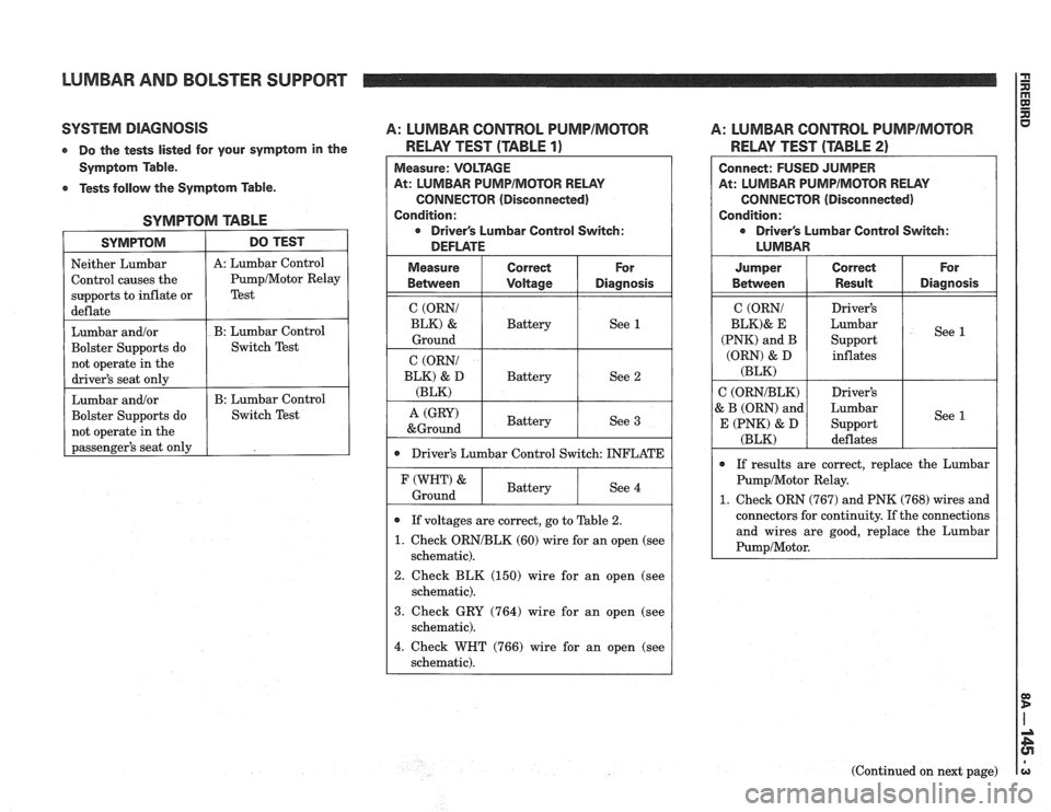 PONTIAC FIERO 1988 Service Repair Manual
LUMBAR AND BOLSTER SUPPORT
SYSTEM DIAGNOSIS A: LUMBAR CONTROL PUMPIMCITOR A: LUMBAR CONTROL PUMPIMOTOR
At: LUMBAR PUMPIMOTOR RELAY
CONNECTOR (Disconnected)
Drivers Lumbar Control Switch:
0 PONTIAC FIERO 1988 Service Repair Manual
LUMBAR AND BOLSTER SUPPORT
SYSTEM DIAGNOSIS A: LUMBAR CONTROL PUMPIMCITOR A: LUMBAR CONTROL PUMPIMOTOR
At: LUMBAR PUMPIMOTOR RELAY
CONNECTOR (Disconnected)
Drivers Lumbar Control Switch:
0