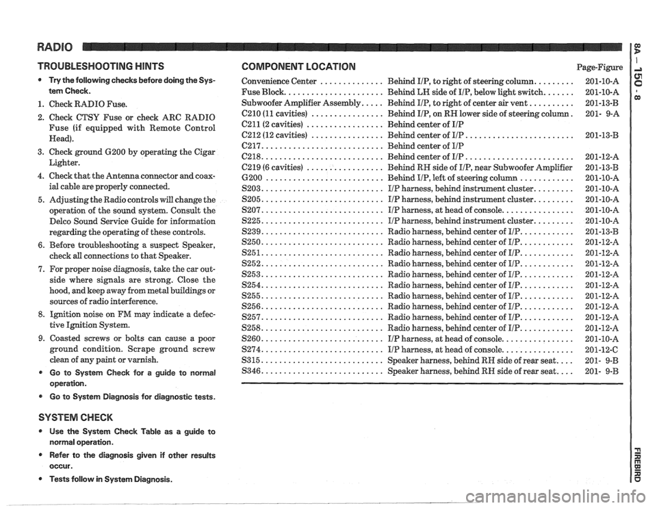 PONTIAC FIERO 1988 Service Repair Manual
TROUBLESHOOTING HINTS
Try the following checks before doing the Sys-
tem Check
.
1 . Check RADIO Fuse .
2 . Check CTSU Fuse or check ARC RADIO
Fuse (if equipped with Remote Control
Hea PONTIAC FIERO 1988 Service Repair Manual
TROUBLESHOOTING HINTS
Try the following checks before doing the Sys-
tem Check
.
1 . Check RADIO Fuse .
2 . Check CTSU Fuse or check ARC RADIO
Fuse (if equipped with Remote Control
Hea