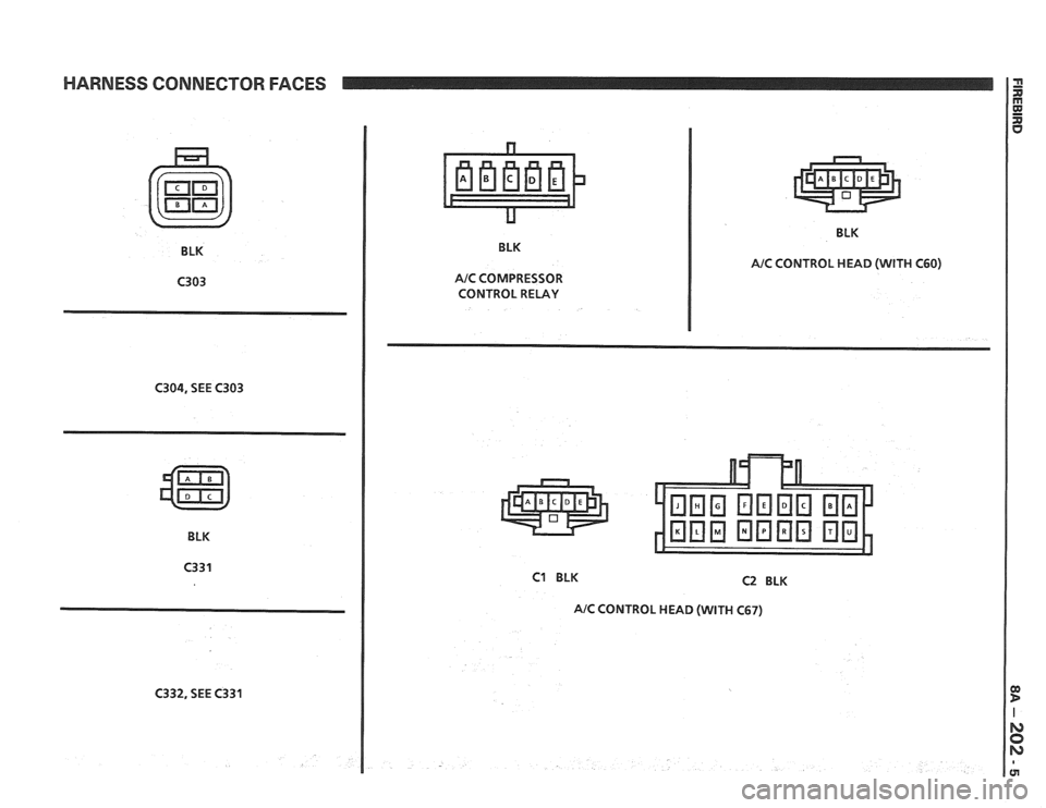 PONTIAC FIERO 1988  Service Repair Manual 
HARNESS CONNECTOR FACES 
BLK  BLK 
NC COMPRESSOR 
CONTROL  RELAY  BLK 
NC CONTROL 
HEAD (WITH  C60) 
C304, SEE C303 
C1 BLK C2 BLK 
AIC CONTROL HEAD (WITH  C67)   