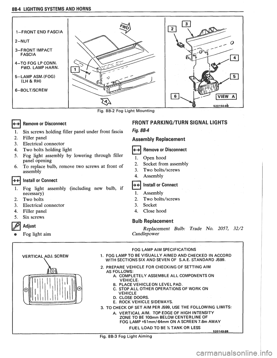 PONTIAC FIERO 1988 Service Repair Manual
8B-4 LIGHTING SYSTEMS AND HORNS
Remove or Disconnect
Six screws holding filler panel under front fascia
Filler panel
Electrical connector
Two bolts holding light
Fog light assembly PONTIAC FIERO 1988 Service Repair Manual
8B-4 LIGHTING SYSTEMS AND HORNS
Remove or Disconnect
Six screws holding filler panel under front fascia
Filler panel
Electrical connector
Two bolts holding light
Fog light assembly