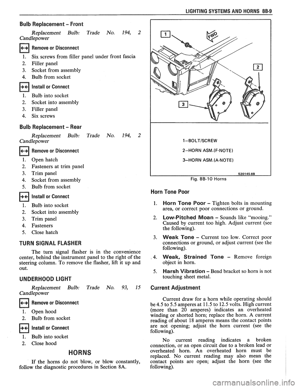 PONTIAC FIERO 1988 Service Repair Manual
LIGHTING SYSTEMS AND HORNS 8B-9
Bulb Replacement - Front
Replacement Bulb: Trade No. 194, 2
Candlepower
Remove or Disconnect
1. Six
screws from filler panel under front fascia
2. Filler PONTIAC FIERO 1988 Service Repair Manual
LIGHTING SYSTEMS AND HORNS 8B-9
Bulb Replacement - Front
Replacement Bulb: Trade No. 194, 2
Candlepower
Remove or Disconnect
1. Six
screws from filler panel under front fascia
2. Filler