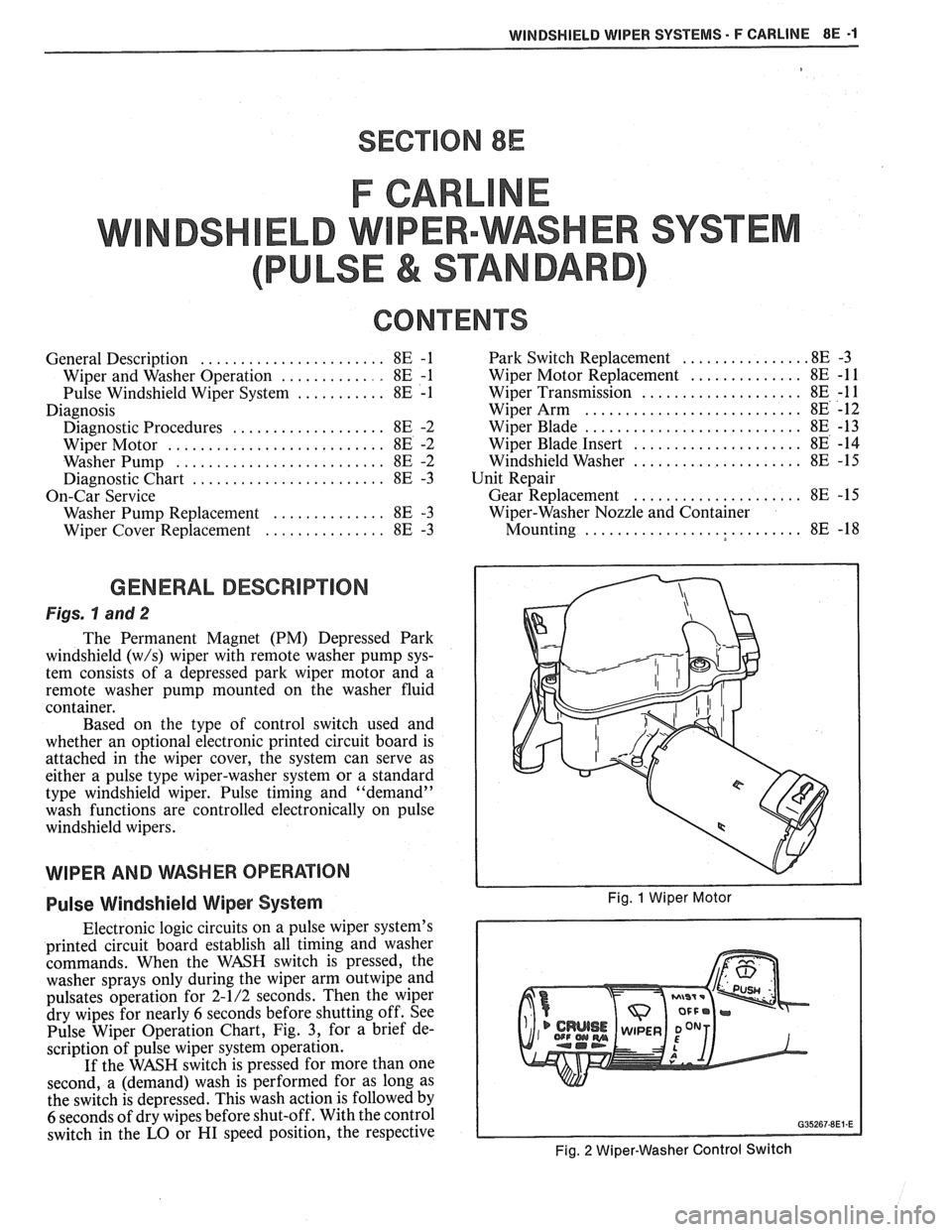 PONTIAC FIERO 1988 Service Repair Manual
WINDSI4IELD WIPER SYSTEMS - F CARLINE 8E -1
SECTION 8E
F CARL
ELD W PER-WASHER SYSTEM
PULSE & STANDARD
CONTENTS
General Description ....................... 8E -1 Park Switch Replacement ..... PONTIAC FIERO 1988 Service Repair Manual
WINDSI4IELD WIPER SYSTEMS - F CARLINE 8E -1
SECTION 8E
F CARL
ELD W PER-WASHER SYSTEM
PULSE & STANDARD
CONTENTS
General Description ....................... 8E -1 Park Switch Replacement .....