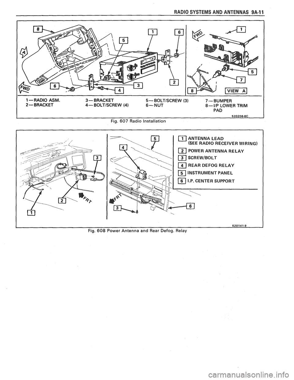 PONTIAC FIERO 1988 Service Repair Manual
RADIO SYSTEMS AND ANTENNAS 9A.11
1 --RADIO ASM. 3- BRACKET 5- BOLTISCREW (3) 7-BUMPER
2 - BRACKET 4- BOLTISCREW (4) 6-NUT 8- IIP LOWER TRIM
PAD
Fig.
607 Radio Installation
ANTENNA LEAD
(SEE PONTIAC FIERO 1988 Service Repair Manual
RADIO SYSTEMS AND ANTENNAS 9A.11
1 --RADIO ASM. 3- BRACKET 5- BOLTISCREW (3) 7-BUMPER
2 - BRACKET 4- BOLTISCREW (4) 6-NUT 8- IIP LOWER TRIM
PAD
Fig.
607 Radio Installation
ANTENNA LEAD
(SEE