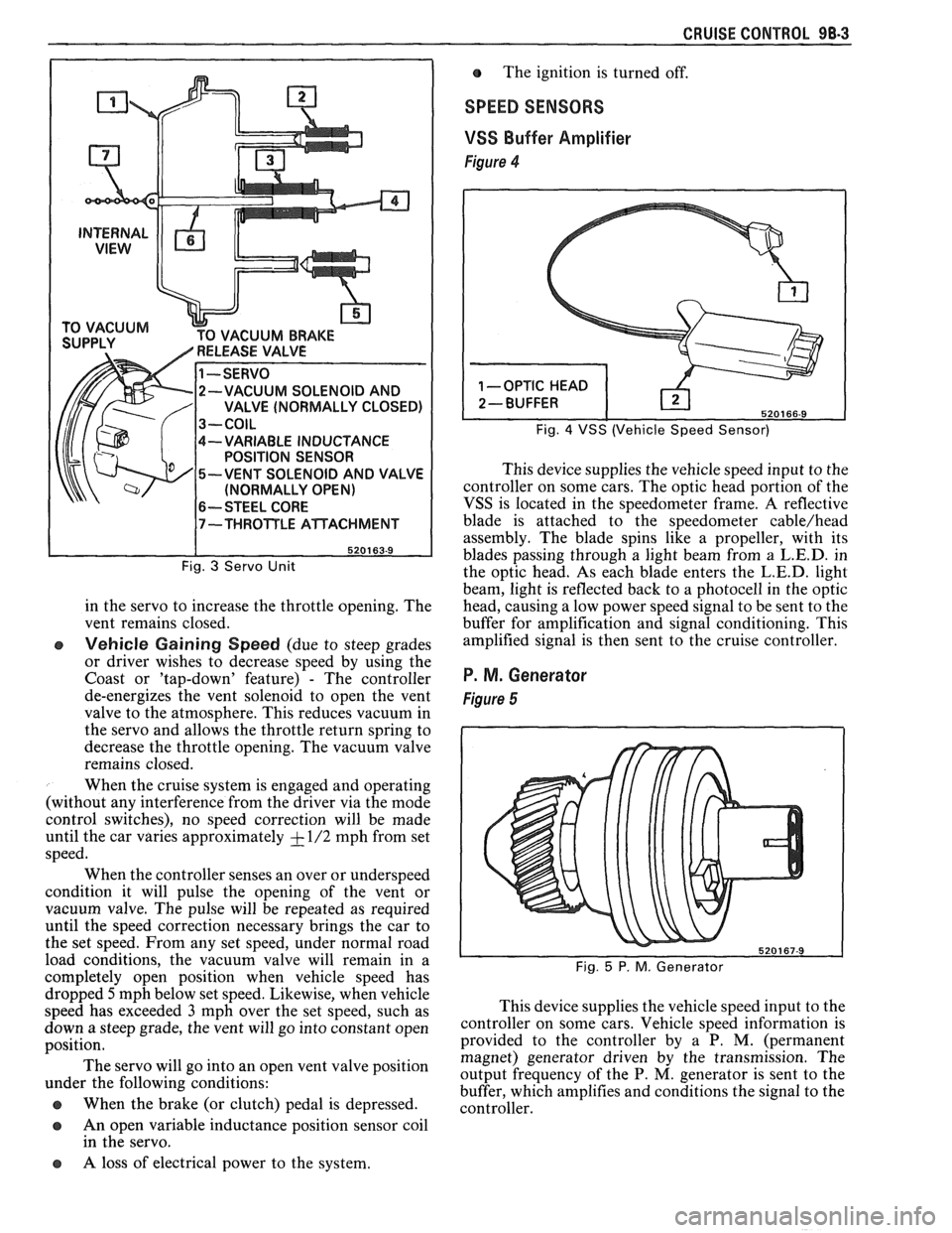 PONTIAC FIERO 1988 Service Repair Manual
CRUISE CONTROL 98-3
CUUM BRAKE
-VARIABLE INDUCTANCE
POSITION SENSOR
-VENT SOLENOID AND VALVE
(NORMALLY OPEN)
6-- STEEL CORE
Fig. 3 Servo Unit
in the servo to increase the throttle ope PONTIAC FIERO 1988 Service Repair Manual
CRUISE CONTROL 98-3
CUUM BRAKE
-VARIABLE INDUCTANCE
POSITION SENSOR
-VENT SOLENOID AND VALVE
(NORMALLY OPEN)
6-- STEEL CORE
Fig. 3 Servo Unit
in the servo to increase the throttle ope