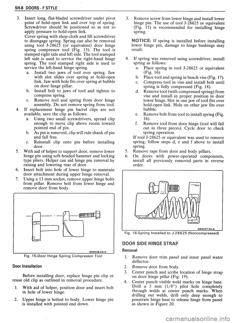 PONTIAC FIERO 1988  Service Repair Manual 
5N-8 DOORS - F STYLE 
3. Insert long,  flat-bladed  screwdriver  under pivot 
point  of hold-open  link  and over  top of spring. 
Screwdriver  should be  positioned  so  as  not to 
apply  pressure 