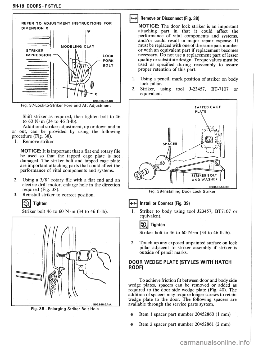 PONTIAC FIERO 1988 Service Repair Manual
5H-18 DOORS - F STYLE
REFER TO ADJUSTMENT INSTRUCTIONS FOR
1 1 MODELING CLAY
STRIKER
IMPRESSION LOCK
FORK
BOLT
Fig. 37-Lock-to-Striker Fore and Aft Adjustment
Shift striker as requir PONTIAC FIERO 1988 Service Repair Manual
5H-18 DOORS - F STYLE
REFER TO ADJUSTMENT INSTRUCTIONS FOR
1 1 MODELING CLAY
STRIKER
IMPRESSION LOCK
FORK
BOLT
Fig. 37-Lock-to-Striker Fore and Aft Adjustment
Shift striker as requir