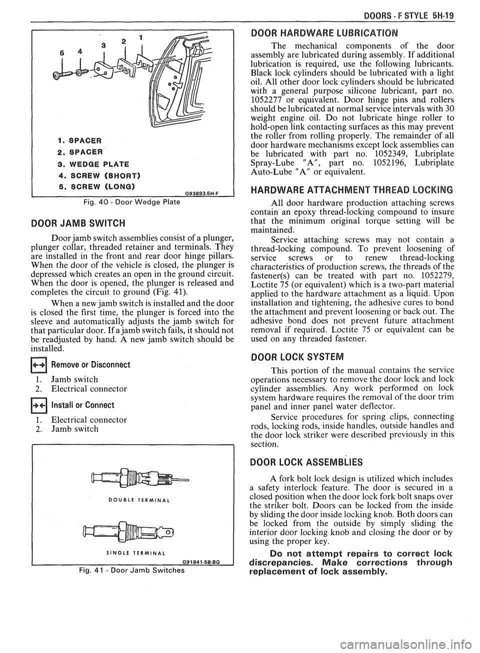 PONTIAC FIERO 1988 Service Repair Manual
DOORS - F STYLE 5H-99
1. SPACER
2. SPACER
3. WEDGE PLATE
4. SCREW (8HORT)
6. SCREW (LONG) G93893.5H-F
Fig. 40 - Door Wedge Plate
DOOR JAMB SWITCH
Door jamb switch assemblies consist of a p PONTIAC FIERO 1988 Service Repair Manual
DOORS - F STYLE 5H-99
1. SPACER
2. SPACER
3. WEDGE PLATE
4. SCREW (8HORT)
6. SCREW (LONG) G93893.5H-F
Fig. 40 - Door Wedge Plate
DOOR JAMB SWITCH
Door jamb switch assemblies consist of a p