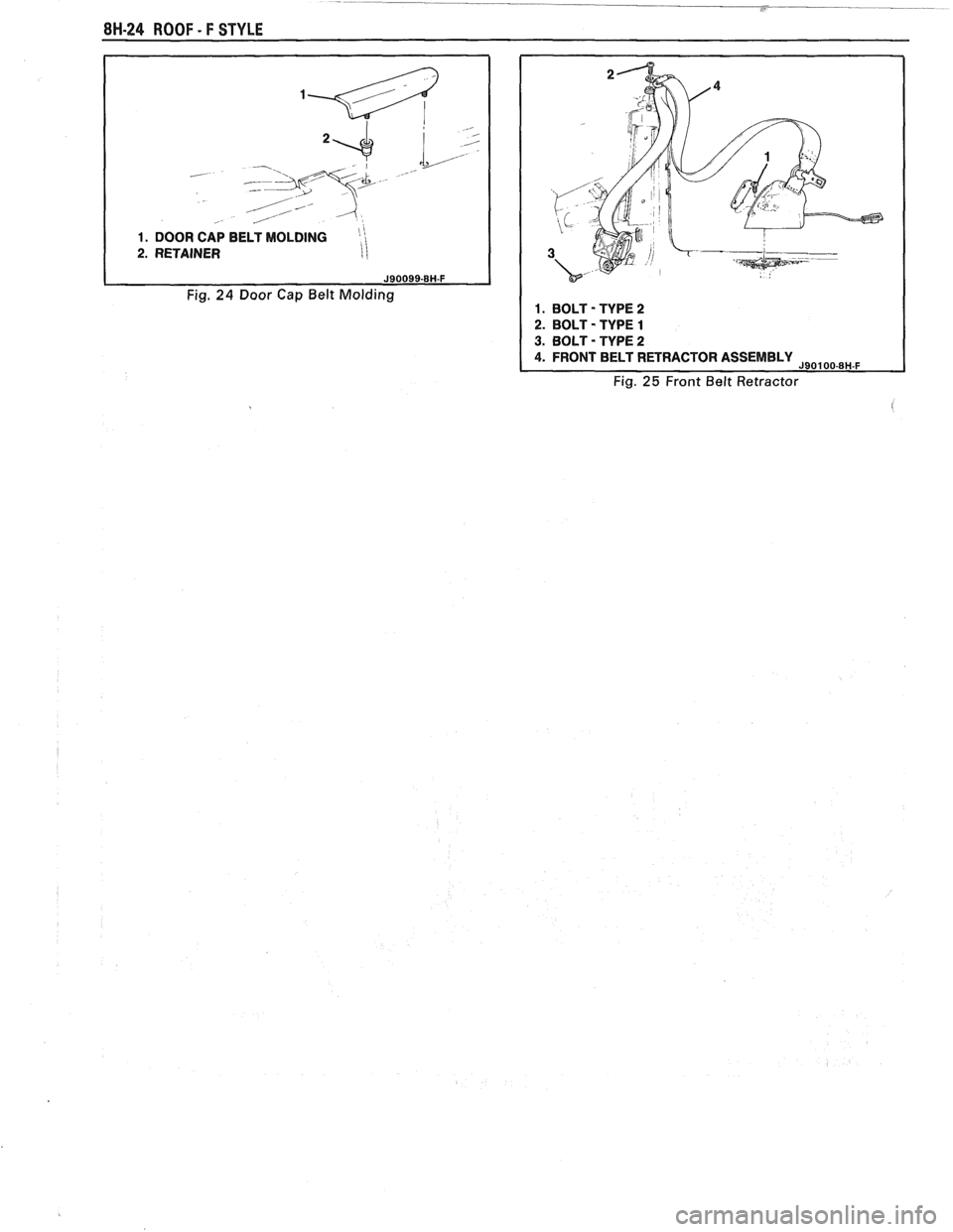 PONTIAC FIERO 1988  Service Repair Manual 
8H.24 ROOF - F STYLE 
1. DOOR CAP  BELT  MOLDING  
2. RETAINER I  
Fig. 24 Door Cap Belt Molding 1. BOLT - TYPE 2 
2. 
BOLT - TYPE 1 
3. BOLT - TYPE 2 
4. FRONT  BELT RETRACTOR ASSEMBLY J90100-8H-F