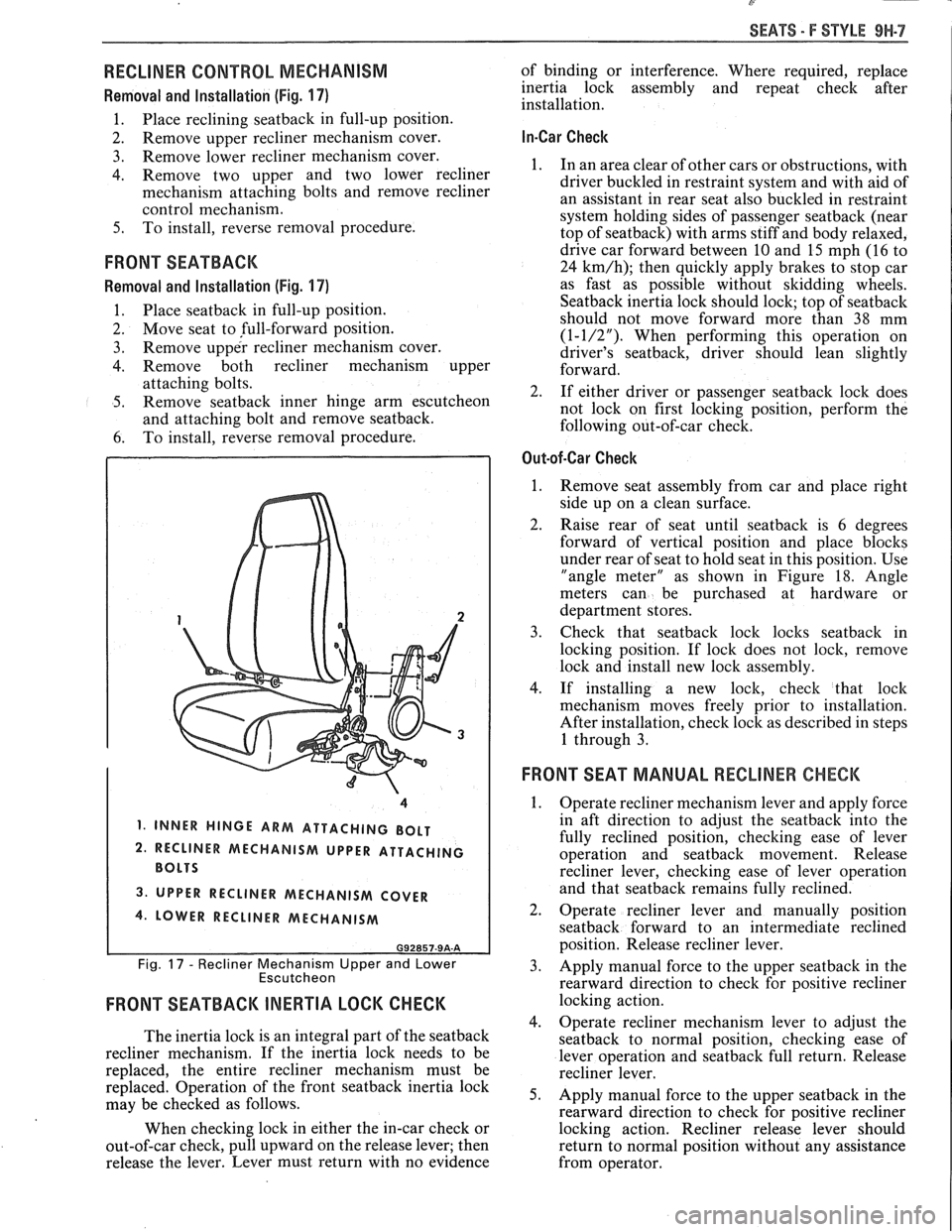 PONTIAC FIERO 1988  Service Repair Manual 
SEATS - F STYLE 9H-7 
~ 
RECLINER CONTROL  MECHANISM 
Removal and  Installation (Fig. 17) 
1. Place  reclining seatback in full-up  position. 
2.  Remove 
upper recliner  mechanism  cover. 
3. Remove
