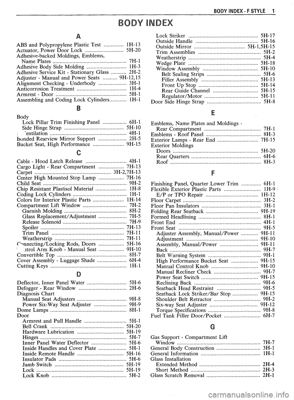 PONTIAC FIERO 1988  Service Repair Manual 
BODY INDEX . F STYLE 1 
BODY INDEX 
a 
ABS and Polypropylene  Plastic Test .............. 1 H-  13 
Actuator.  Power Door Lock 
.......................... 5H-20 
Adhesive-backed Moldings.  Emblems.  