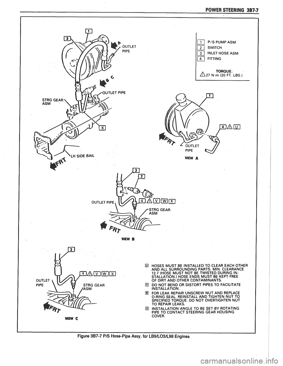 PONTIAC FIERO 1988 Service Repair Manual
POWER STEERING 3B7-7
HOSES MUST BE INSTALLED TO CLEAR EACH OTHER
AND ALL SURROUNDING PARTS. MIN. CLEARANCE
12.7 (HOSE MUST NOT BE TWISTED DURING IN-
STALLATION.) HOSE ENDS MUST BE KEPT PONTIAC FIERO 1988 Service Repair Manual
POWER STEERING 3B7-7
HOSES MUST BE INSTALLED TO CLEAR EACH OTHER
AND ALL SURROUNDING PARTS. MIN. CLEARANCE
12.7 (HOSE MUST NOT BE TWISTED DURING IN-
STALLATION.) HOSE ENDS MUST BE KEPT