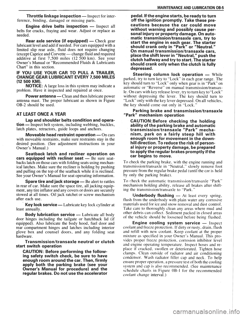 PONTIAC FIERO 1988  Service Owners Manual 
MAINTENANCE AND LUBRICATION  OB-5 
Throttle linkage inspection -- Inspect for inter- 
ference,  binding,  damaged  or missing  parts. 
Engine  drive  belts  inspection - Inspect all 
belts  for  crac