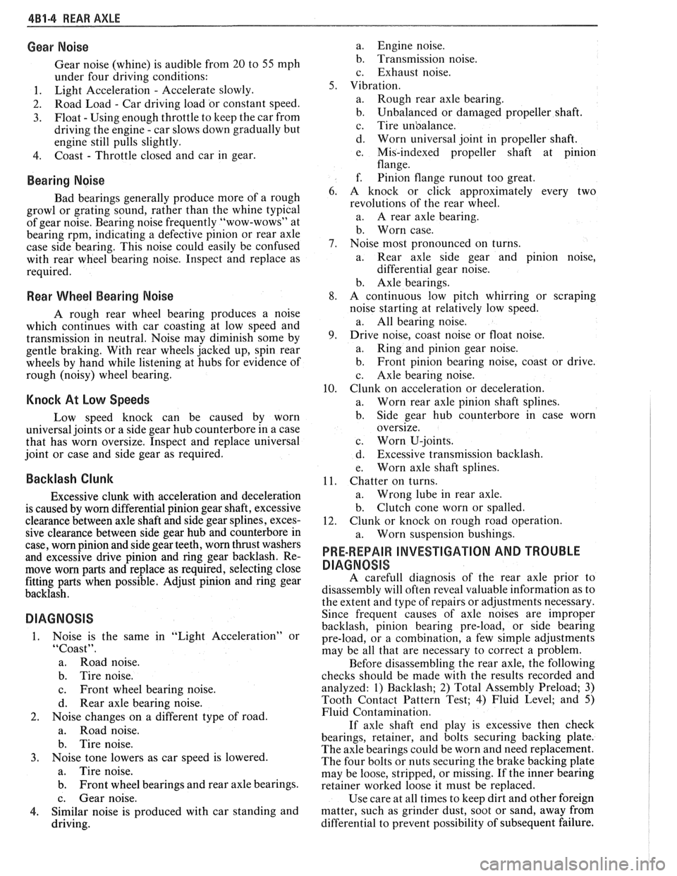 PONTIAC FIERO 1988 Service Repair Manual
481-4 REAR AXLE
Gear Noise
Gear noise (whine) is audible from 20 to 55 mph
under four driving conditions:
1. Light Acceleration - Accelerate slowly.
2. Road Load
- Car
driving load PONTIAC FIERO 1988 Service Repair Manual
481-4 REAR AXLE
Gear Noise
Gear noise (whine) is audible from 20 to 55 mph
under four driving conditions:
1. Light Acceleration - Accelerate slowly.
2. Road Load
- Car
driving load