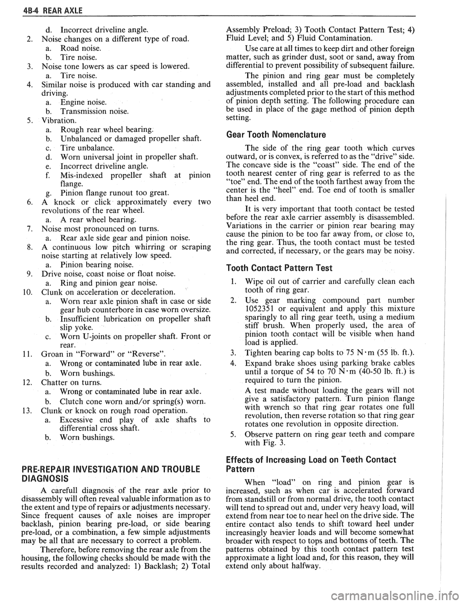 PONTIAC FIERO 1988  Service Repair Manual 
4B-4 REAR AXLE 
d. Incorrect  driveline  angle. 
Noise  changes  on  a different  type of road. 
a.  Road  noise. 
b.  Tire  noise. 
Noise  tone  lowers  as  car speed  is lowered. 
a.  Tire  noise. 