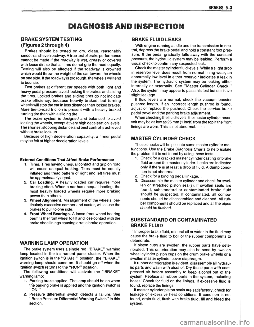 PONTIAC FIERO 1988 Service Repair Manual
BRAKES 5-3
DIAGNOSIS AND INSPECTION
BRAKE SYSTEM TESTING
(Figures
2 through 4)
Brakes should be tested on dry, clean, reasonably
smooth and level roadway. A true test of brake performanc PONTIAC FIERO 1988 Service Repair Manual
BRAKES 5-3
DIAGNOSIS AND INSPECTION
BRAKE SYSTEM TESTING
(Figures
2 through 4)
Brakes should be tested on dry, clean, reasonably
smooth and level roadway. A true test of brake performanc