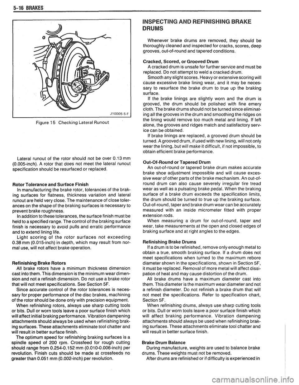 PONTIAC FIERO 1988 Service Repair Manual
5-16 BRAKES
Figure 15 Checking Lateral Runout
Lateral runout of the rotor should not be over 0.13 mm
(0.005-inch). A rotor that does not meet the lateral runout
specification should be r PONTIAC FIERO 1988 Service Repair Manual
5-16 BRAKES
Figure 15 Checking Lateral Runout
Lateral runout of the rotor should not be over 0.13 mm
(0.005-inch). A rotor that does not meet the lateral runout
specification should be r