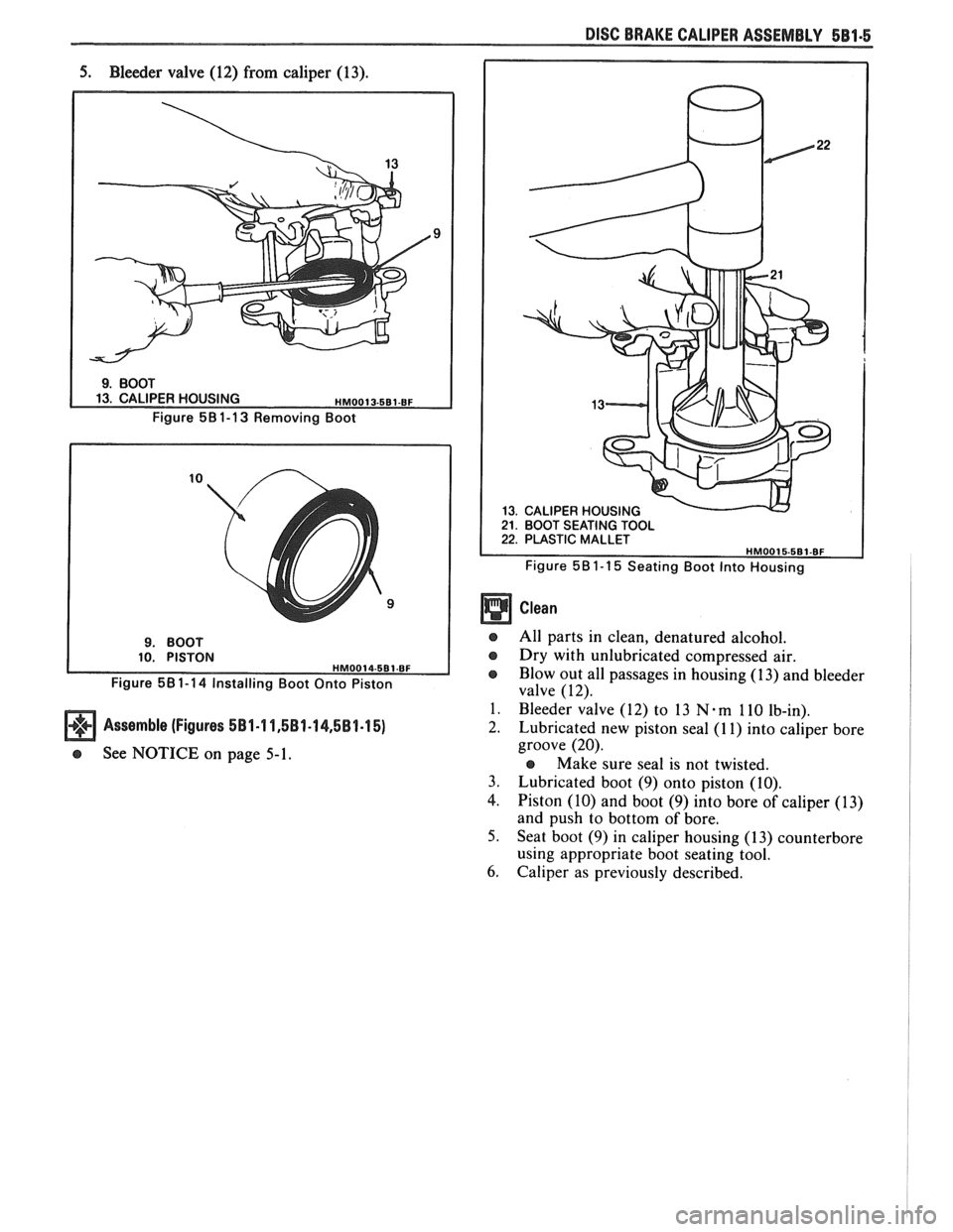PONTIAC FIERO 1988  Service Repair Manual 
DISC BRAKE CALIPER ASSEMBLY 581-5 
5. Bleeder  valve (12) from caliper (13). 
Figure 581-13 Removing  Boot 
Figure 
58 1-1 4 Installing  Boot Onto  Piston 
Assemble  (Figures 581-1 1,581-14,581.15) 
