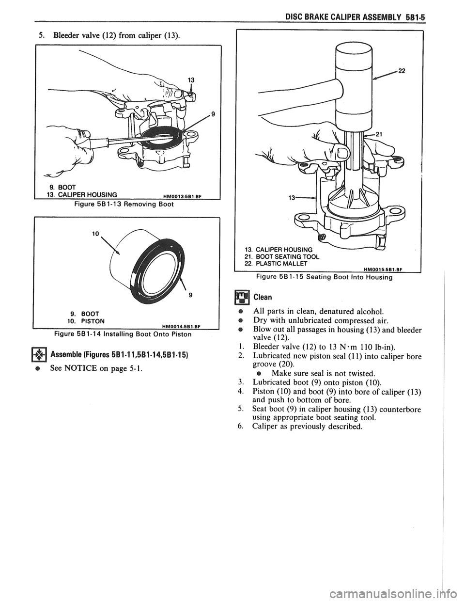 PONTIAC FIERO 1988 Service Repair Manual
DISC BRAKE CALIPER ASSEMBLY 581-5
5. Bleeder valve (12) from caliper (13).
Figure 581-13 Removing Boot
Figure
58 1-1 4 Installing Boot Onto Piston
Assemble (Figures 581-1 1,581-14,581.15)
PONTIAC FIERO 1988 Service Repair Manual
DISC BRAKE CALIPER ASSEMBLY 581-5
5. Bleeder valve (12) from caliper (13).
Figure 581-13 Removing Boot
Figure
58 1-1 4 Installing Boot Onto Piston
Assemble (Figures 581-1 1,581-14,581.15)