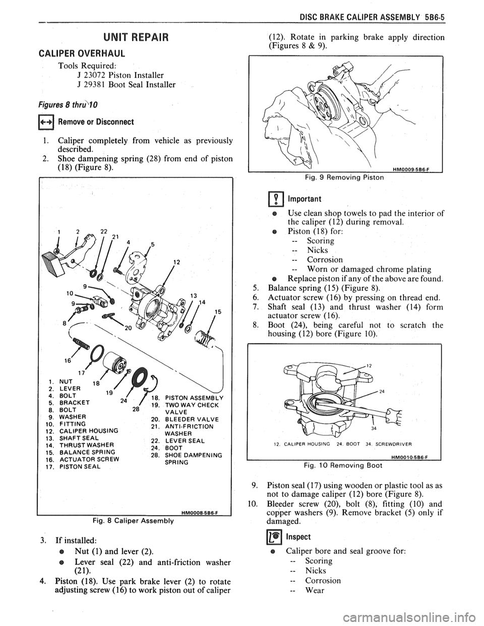 PONTIAC FIERO 1988  Service Repair Manual 
DISC BRAKE CALIPER  ASSEMBLY 586.5 -- 
UNIT REPAIR 
CALIPER OVERHAUL 
Tools Required: 
J 23072  Piston  Installer 
J 2938 1 Boot  Seal  Installer 
Figures 8 thrul0 
Remove or Disconnect 
1.  Caliper