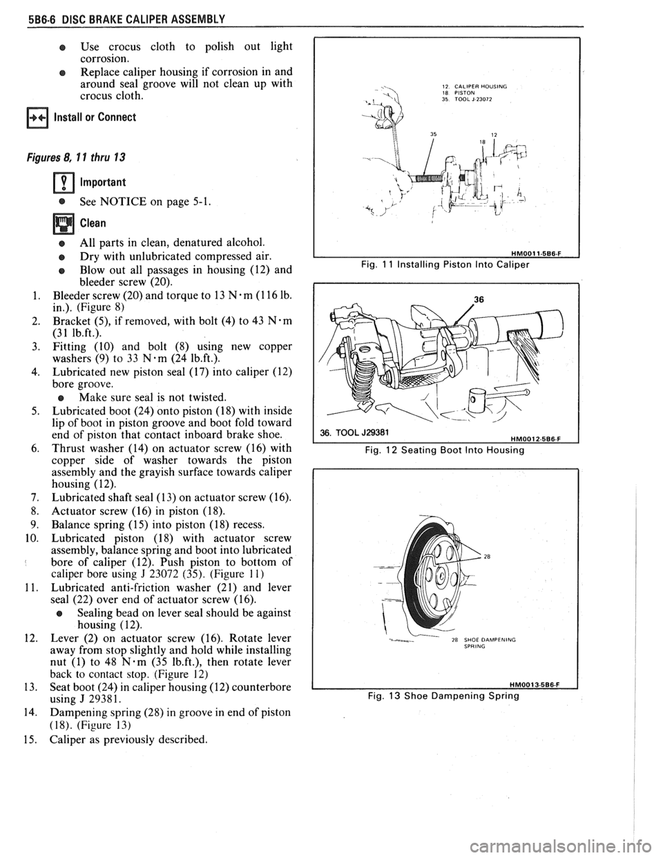 PONTIAC FIERO 1988  Service Repair Manual 
5B6-6 DISC BRAKE CALIPER ASSEMBLY 
e Use crocus  cloth  to polish  out light 
corrosion. 
e Replace caliper  housing  if corrosion  in and 
around  seal groove  will not clean  up with 
crocus cloth.
