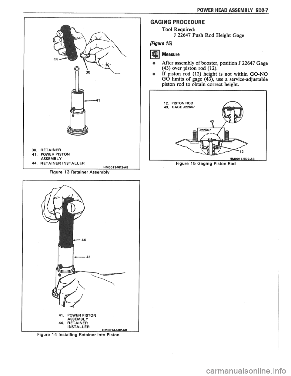 PONTIAC FIERO 1988  Service Repair Manual 
POWER HEAD ASSEMBLY 5D2-7 
30. RETAINER 
41.  POWER  PISTON 
ASSEMBLY 
44, RETAINER  INSTALLER HMO01 3-5D2-AB 
Figure 13 Retainer Assembly 
GAGING PROCEDURE 
Tool  Required: 
J 22647  Push Rod  Heigh