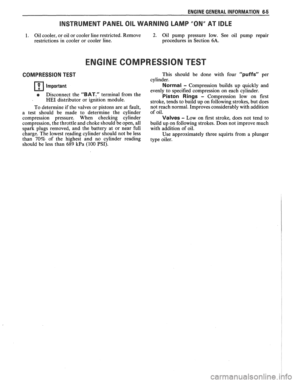 PONTIAC FIERO 1988  Service Repair Manual 
ENGINE GENERAL  INFORMATION 6-5 
INSTRUMENT  PANEL OIL WARNING  LAMP  "ON" AT IDLE 
1. Oil cooler,  or oil  or cooler line  restricted. Remove 2. Oil pump  pressure  low. See oil pump  repair 
restri