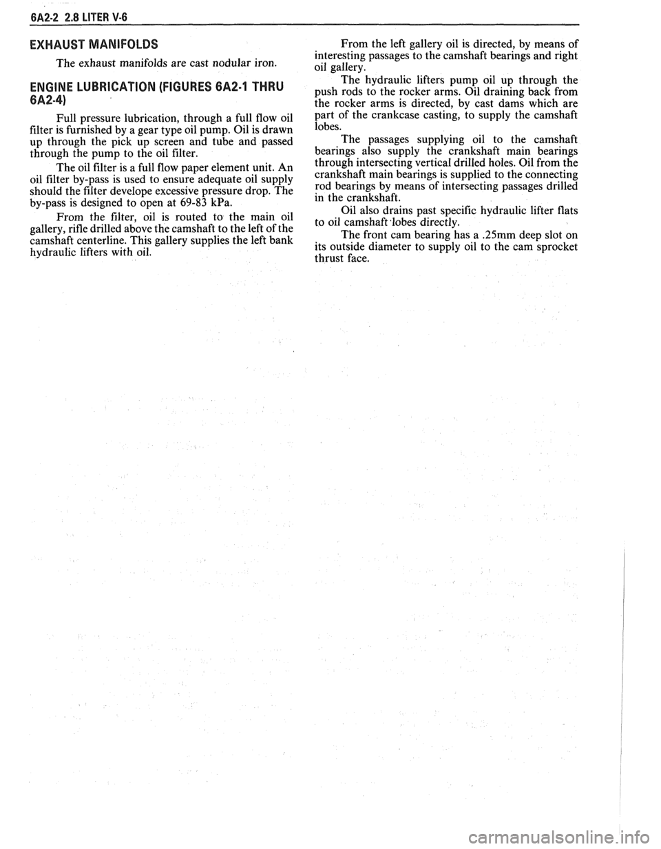 PONTIAC FIERO 1988  Service Repair Manual 
6A2-2 2.8 LITER V-6 
EXHAUST MANIFOLDS 
The exhaust  manifolds  are cast  nodular  iron. 
ENGINE  LUBRICATION  (FIGURES 6A2.1 THRU 
6A2-4) 
Full pressure  lubrication,  through a  full flow  oil 
fil