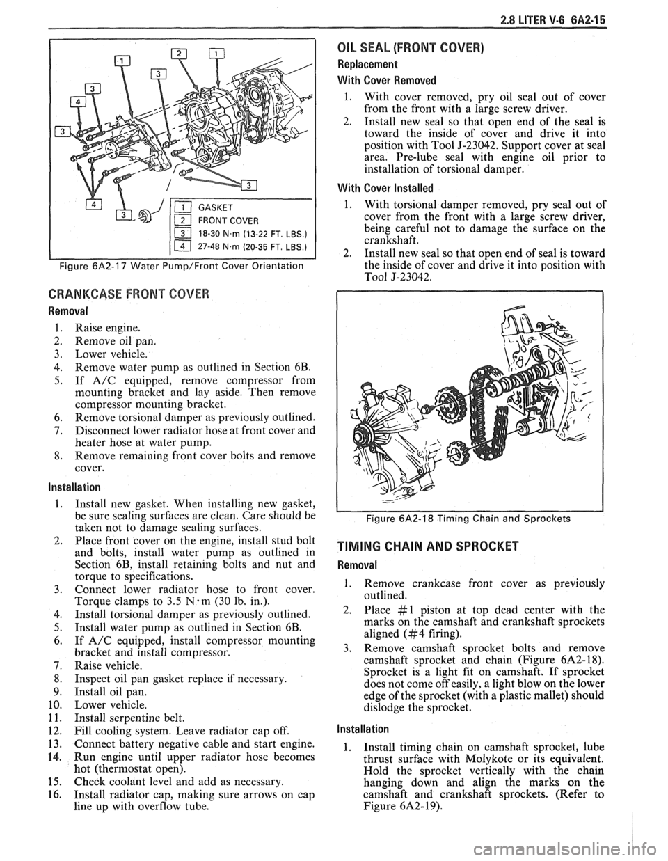 PONTIAC FIERO 1988  Service Repair Manual 
2.8 LITER V.6 6A2-15 
18-30 N.m (13-22 FT. LBS.) 
I 11 47-48 N.m (20-35 FT. LBS.) I 
Figure 6A2-17 Water Pump/Front Cover Orientation 
CRANKCASE FRONT COVER 
Removal 
1. Raise engine. 
2. Remove  oil