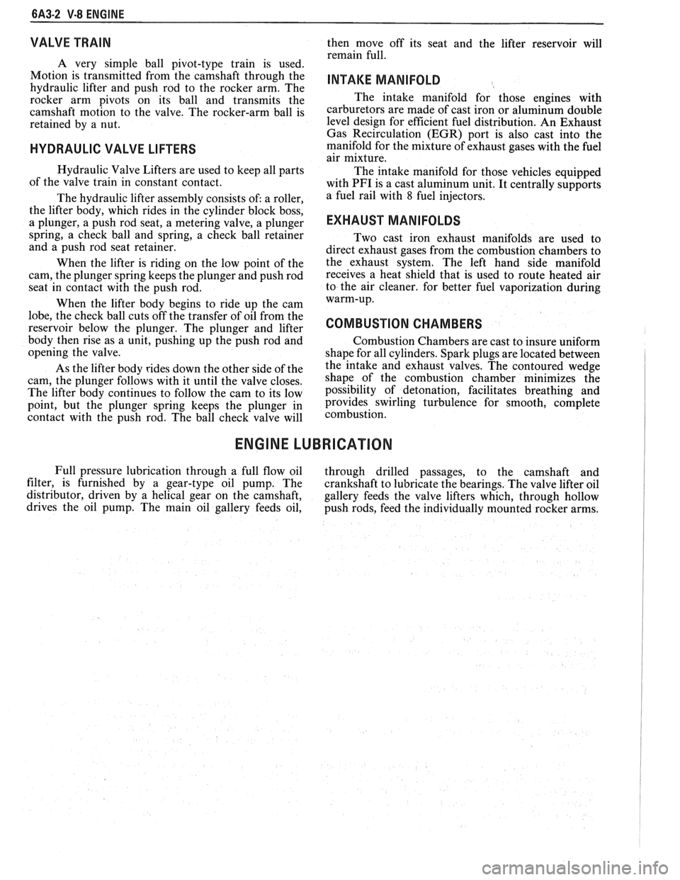 PONTIAC FIERO 1988  Service Repair Manual 
6A3-2 V-8 ENGINE 
VALVE  TRAIN 
A very  simple  ball  pivot-type  train is used. 
Motion  is transmitted  from  the camshaft  through  the 
hydraulic  lifter and push  rod  to  the rocker  arm.  The 