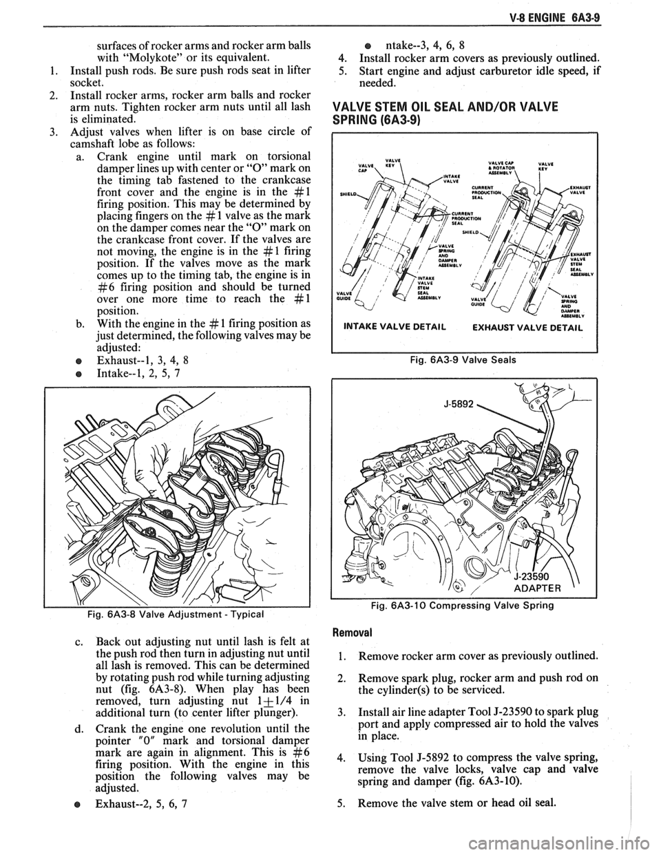 PONTIAC FIERO 1988  Service Repair Manual 
V-8 ENGINE 6A3-9 
surfaces of rocker  arms and rocker  arm balls 
with  "Molykote"  or its  equivalent. 
1.  Install push rods. 
Be sure  push  rods seat in lifter 
socket. 
2.  Install 
rocker  arms