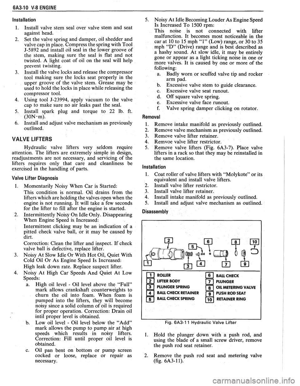 PONTIAC FIERO 1988  Service Repair Manual 
QA3-10 V-8 ENGINE 
lnstallation 
1. Install  valve stem seal over  valve  stem and seat 
against  head. 
2.  Set 
the  valve  spring and damper,  oil shedder  and 
valve  cap in place. Compress  the 