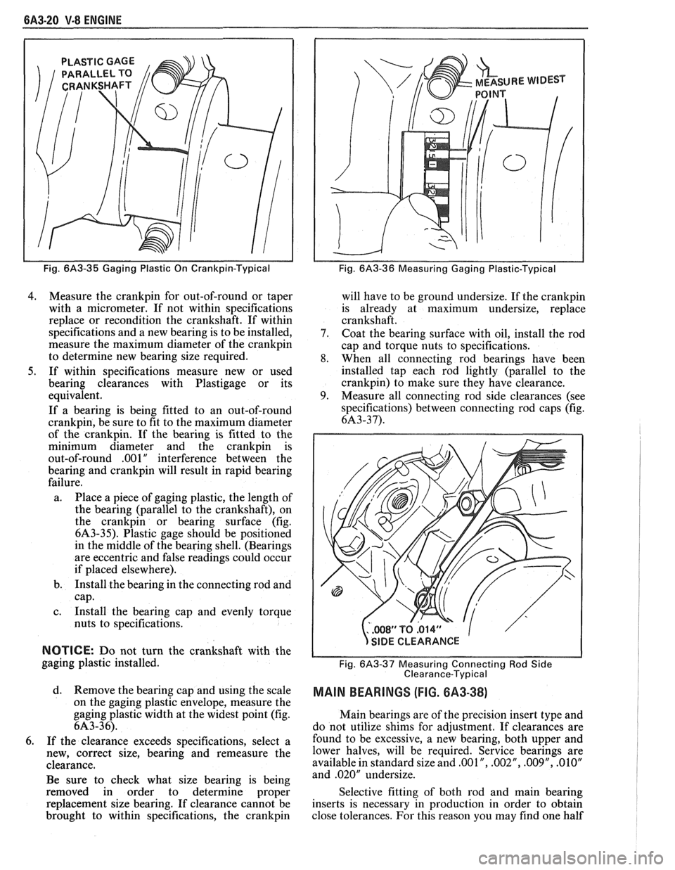 PONTIAC FIERO 1988 Service Repair Manual
6A3-20 V-8 ENGINE
PLASTIC GAGE
Fig. 6A3-35 Gaging Plastic On Crankpin-Typical
4. Measure the crankpin for out-of-round or taper
with a micrometer. If not within specifications
replace or PONTIAC FIERO 1988 Service Repair Manual
6A3-20 V-8 ENGINE
PLASTIC GAGE
Fig. 6A3-35 Gaging Plastic On Crankpin-Typical
4. Measure the crankpin for out-of-round or taper
with a micrometer. If not within specifications
replace or