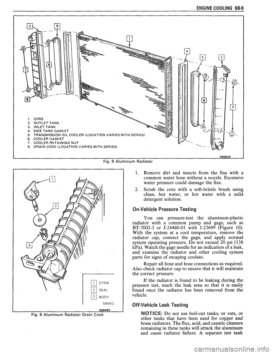 PONTIAC FIERO 1988 Service Repair Manual
ENGINE COOLING 6B-9
Fig. 8 Aluminum Radiator
2 SEAL
3 BODY I
1. Remove
dirt and insects from the fins with a
common water hose without a nozzle. Excessive
water pressure could damag PONTIAC FIERO 1988 Service Repair Manual
ENGINE COOLING 6B-9
Fig. 8 Aluminum Radiator
2 SEAL
3 BODY I
1. Remove
dirt and insects from the fins with a
common water hose without a nozzle. Excessive
water pressure could damag