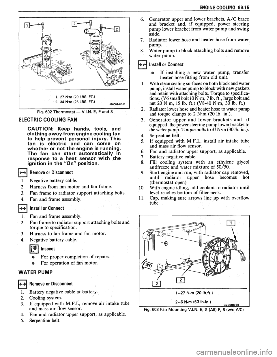 PONTIAC FIERO 1988 Service Repair Manual
ENGINE COOLING 6B-15
1. 27 N-m (20 LBS. FT.)
2. 34 N.m (25 LBS. FT.)
Fig. 602 Thermostat - V.I.N. E, F and 8
ELECTRIC COOLING FAN
CAUTION: Keep hands, tools, and
clothing away from engine PONTIAC FIERO 1988 Service Repair Manual
ENGINE COOLING 6B-15
1. 27 N-m (20 LBS. FT.)
2. 34 N.m (25 LBS. FT.)
Fig. 602 Thermostat - V.I.N. E, F and 8
ELECTRIC COOLING FAN
CAUTION: Keep hands, tools, and
clothing away from engine