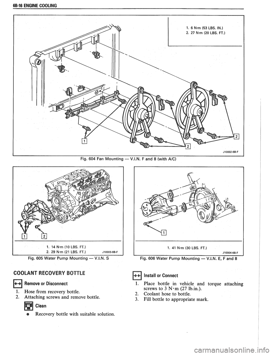 PONTIAC FIERO 1988 Service Repair Manual
6B-16 ENGINE COOLING
Fig. 604 Fan Mounting - V.I.N. F and 8 (with A/C)
1. 41 N-m (30 LBS. FT.)
Fig. 605 Water Pump Mounting -- V.I.N. S Fig. 606 Water Pump Mounting - V.I.N. E, F and 8
COOLA PONTIAC FIERO 1988 Service Repair Manual
6B-16 ENGINE COOLING
Fig. 604 Fan Mounting - V.I.N. F and 8 (with A/C)
1. 41 N-m (30 LBS. FT.)
Fig. 605 Water Pump Mounting -- V.I.N. S Fig. 606 Water Pump Mounting - V.I.N. E, F and 8
COOLA