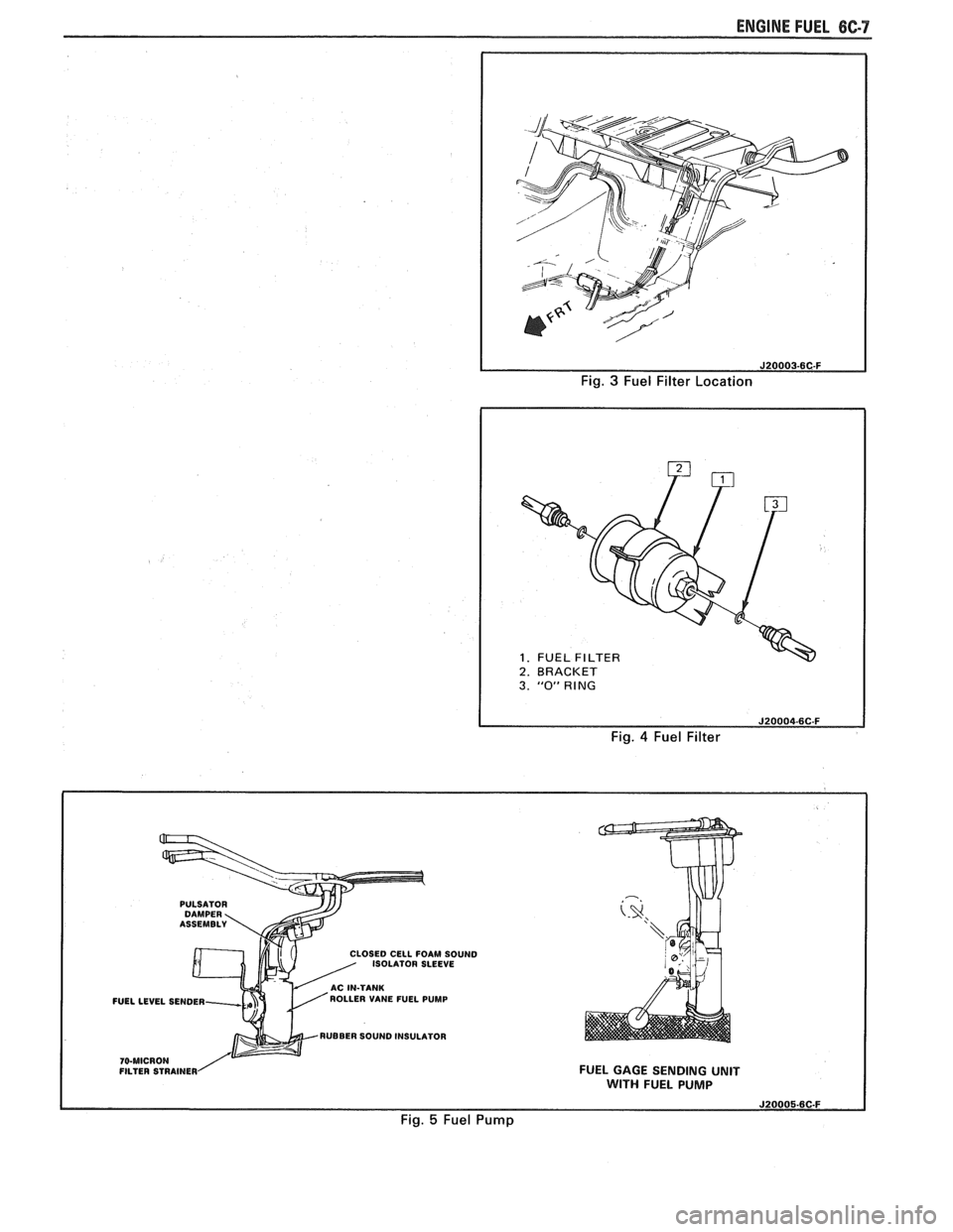 PONTIAC FIERO 1988  Service User Guide 
ENGINE FUEL 6C-7 
Fig. 3 Fuel Filter Location 
1. FUEL 1 2. BRACKET I 
I 
3. "0" RING 
Fig. 4 Fuel Filter 
PULSATOR 
LOSE0 CELL  FOAM SOUND 
ISOLATOR  SLEEVE 
FUELLEVEL  SENDER  ROLLER 
VANE FUEL PUM