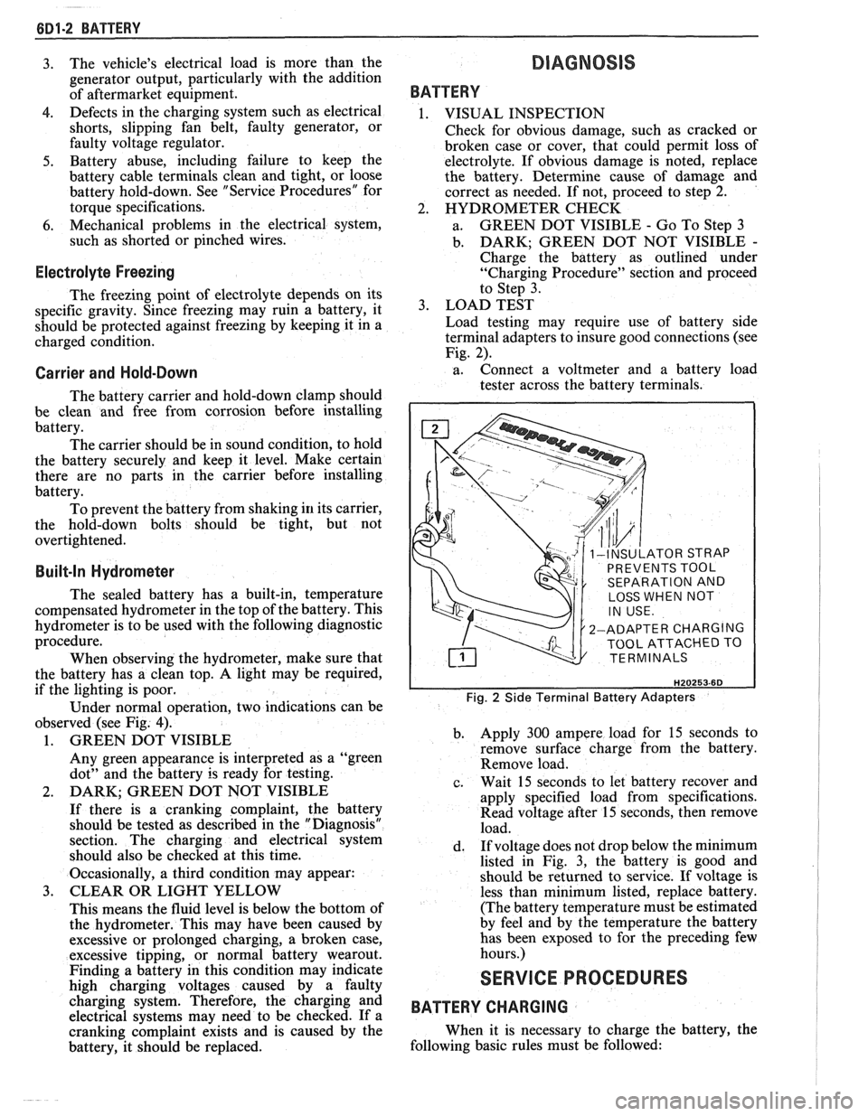PONTIAC FIERO 1988 Service Repair Manual
6D1-2 BATTERY
3. The
vehicles electrical load is more than the
generator output, particularly with the addition
of aftermarket equipment.
4. Defects in the charging system such as e PONTIAC FIERO 1988 Service Repair Manual
6D1-2 BATTERY
3. The
vehicles electrical load is more than the
generator output, particularly with the addition
of aftermarket equipment.
4. Defects in the charging system such as e