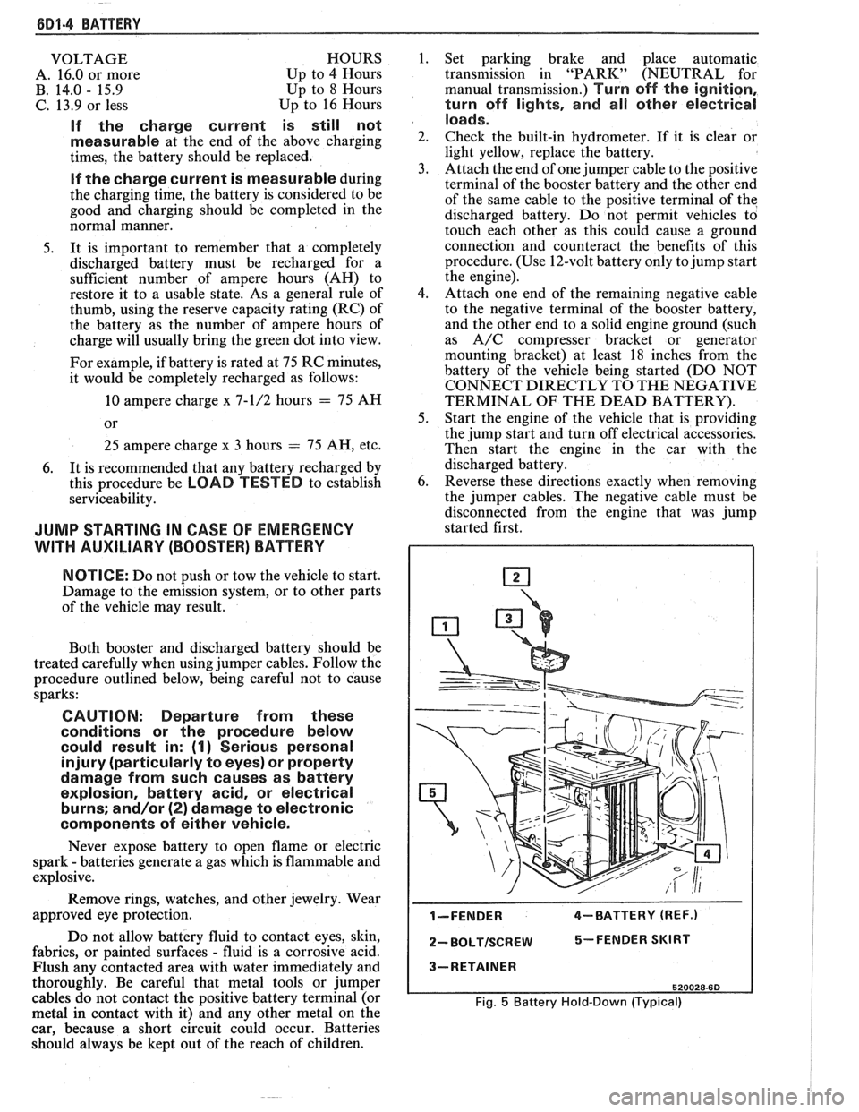PONTIAC FIERO 1988  Service Repair Manual 
6D1-4 BATTERY 
VOLTAGE 
A.  16.0  or more 
B.  14.0 
- 15.9 
C.  13.9  or less  HOURS 
1.  Set parking  brake  and place  automatic 
Up  to 4  Hours  transmission in "PARK"  (NEUTRAL  for 
Up  to 8 H