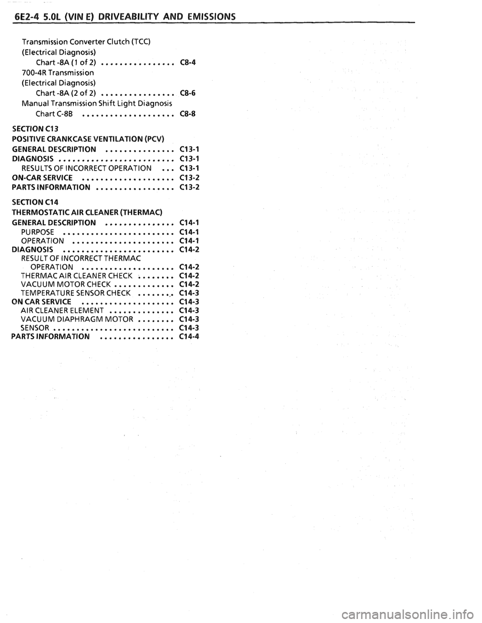 PONTIAC FIERO 1988  Service Repair Manual 
6E2-4 5.OL (VIN E) DRIVEABILITY  AND EMISSIONS 
Transmission  Converter Clutch (TCC) 
(Electrical Diagnosis)  Chart -8A 
(1 of 2) ................ C8-4 
700-4R  Transmission 
(Electrical Diagnosis)  