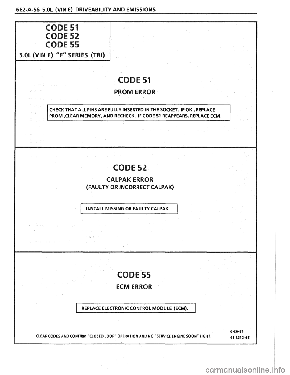 PONTIAC FIERO 1988 Service Repair Manual
6EZ-A-56 5.OL (VIN E) DRIVEABILITY AND EMISSIONS
S.OL (VIN E) T" SERIES (TBI)
CODE 51
PROM ERROR
CODE 52
CALPAK ERROR
(FAULTY OR INCORRECT CALPAK)
CODE 55
ECM ERROR
CLEAR CODES AND CONFI PONTIAC FIERO 1988 Service Repair Manual
6EZ-A-56 5.OL (VIN E) DRIVEABILITY AND EMISSIONS
S.OL (VIN E) T" SERIES (TBI)
CODE 51
PROM ERROR
CODE 52
CALPAK ERROR
(FAULTY OR INCORRECT CALPAK)
CODE 55
ECM ERROR
CLEAR CODES AND CONFI