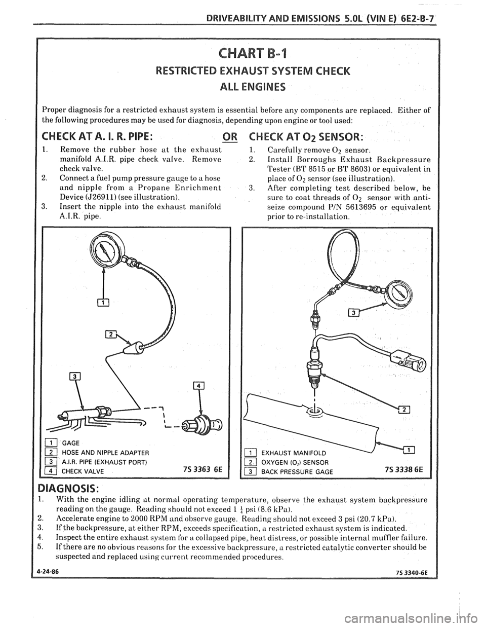 PONTIAC FIERO 1988 Service Repair Manual
DRIVEABILITY AND EMISSIONS 5.OL (VIN E) 6EZ-B-7
RESTRICTED EXHAUST SYSTEM CHECK
ALL ENGINES
Proper diagnosis for a restricted exhaust system is essential before any components are replaced. Ei PONTIAC FIERO 1988 Service Repair Manual
DRIVEABILITY AND EMISSIONS 5.OL (VIN E) 6EZ-B-7
RESTRICTED EXHAUST SYSTEM CHECK
ALL ENGINES
Proper diagnosis for a restricted exhaust system is essential before any components are replaced. Ei