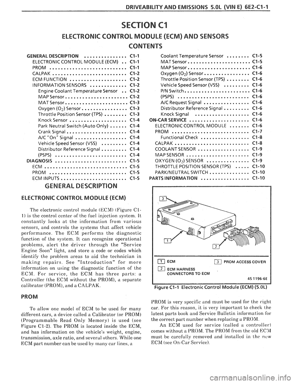PONTIAC FIERO 1988 Service Repair Manual
DRIVEABILITY AND EMISSIONS 5.OL (VIN El 6EZ-C1-1
SECTION Cl
ELECTWONllC CONTROL MODULE (ECM) AND SENSORS
CONTENTS
GENERAL DESCRIPTION . . . . . . . . . . . . . . . C1-1 Coolant Temperature Senso PONTIAC FIERO 1988 Service Repair Manual
DRIVEABILITY AND EMISSIONS 5.OL (VIN El 6EZ-C1-1
SECTION Cl
ELECTWONllC CONTROL MODULE (ECM) AND SENSORS
CONTENTS
GENERAL DESCRIPTION . . . . . . . . . . . . . . . C1-1 Coolant Temperature Senso