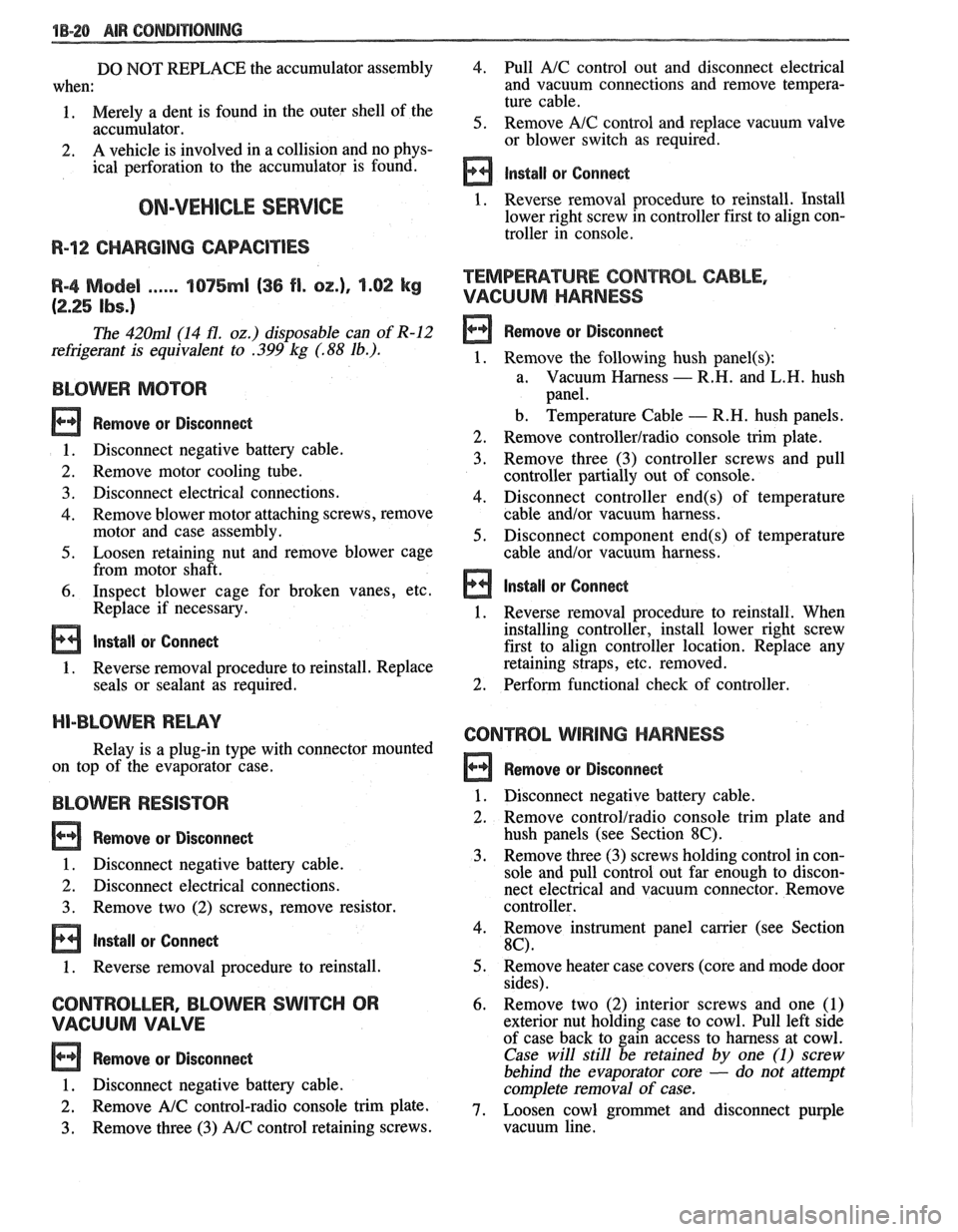 PONTIAC FIERO 1988 Service Manual PDF
18-28 AIR CONDITIONING
DO NOT REPLACE the accumulator assembly
when:
1. Merely a dent is found in the outer shell of the
accumulator.
2. A
vehicle is involved in a collision and no ph PONTIAC FIERO 1988 Service Manual PDF
18-28 AIR CONDITIONING
DO NOT REPLACE the accumulator assembly
when:
1. Merely a dent is found in the outer shell of the
accumulator.
2. A
vehicle is involved in a collision and no ph