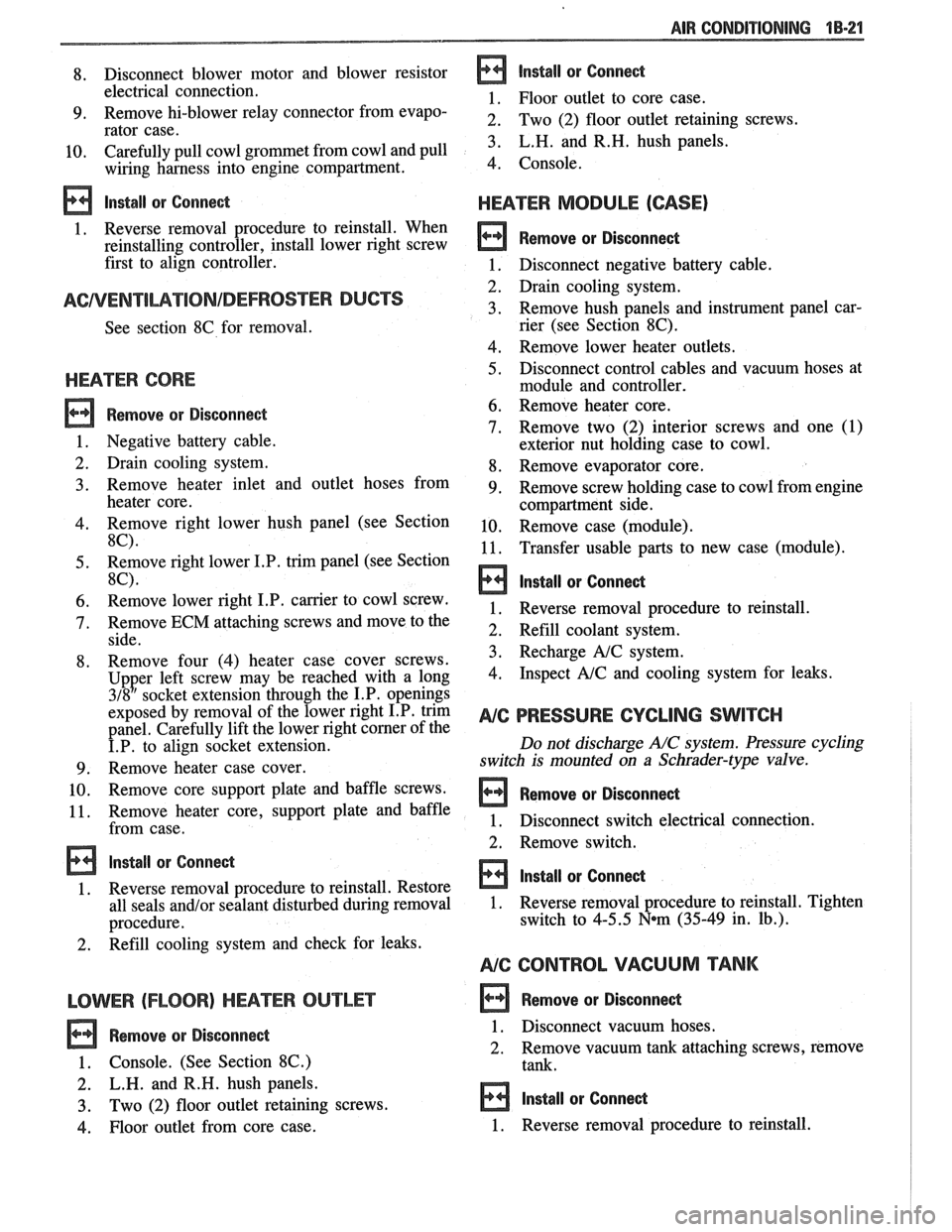 PONTIAC FIERO 1988  Service Repair Manual 
AIR CONDITIONING 18-21 
8. Disconnect  blower  motor 
and blower  resistor 
electrical  connection. 
9. Remove hi-blower  relay  connector from evapo- 
rator  case. 
10.  Carefully pull 
cowl grommet