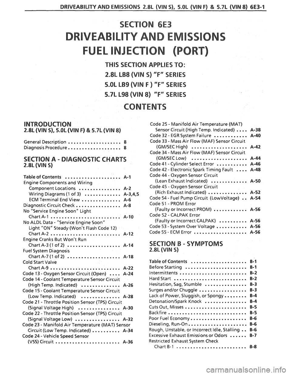 PONTIAC FIERO 1988  Service Service Manual 
DRIVEABILITY AND EMISSIONS 2.8L (VIN 5). 5.OL (VIN F) & 5.7L (VIN 8) 6E3-1 
SECTION 6E3 
TY AND EM 
THIS SEC"T0N APPLIES TO: 
2.8L LB8 (VlN S) "F" SERIES 
5.OL LB9 (VIN F ) "F" SERIES 
5.7L L98 (VIN