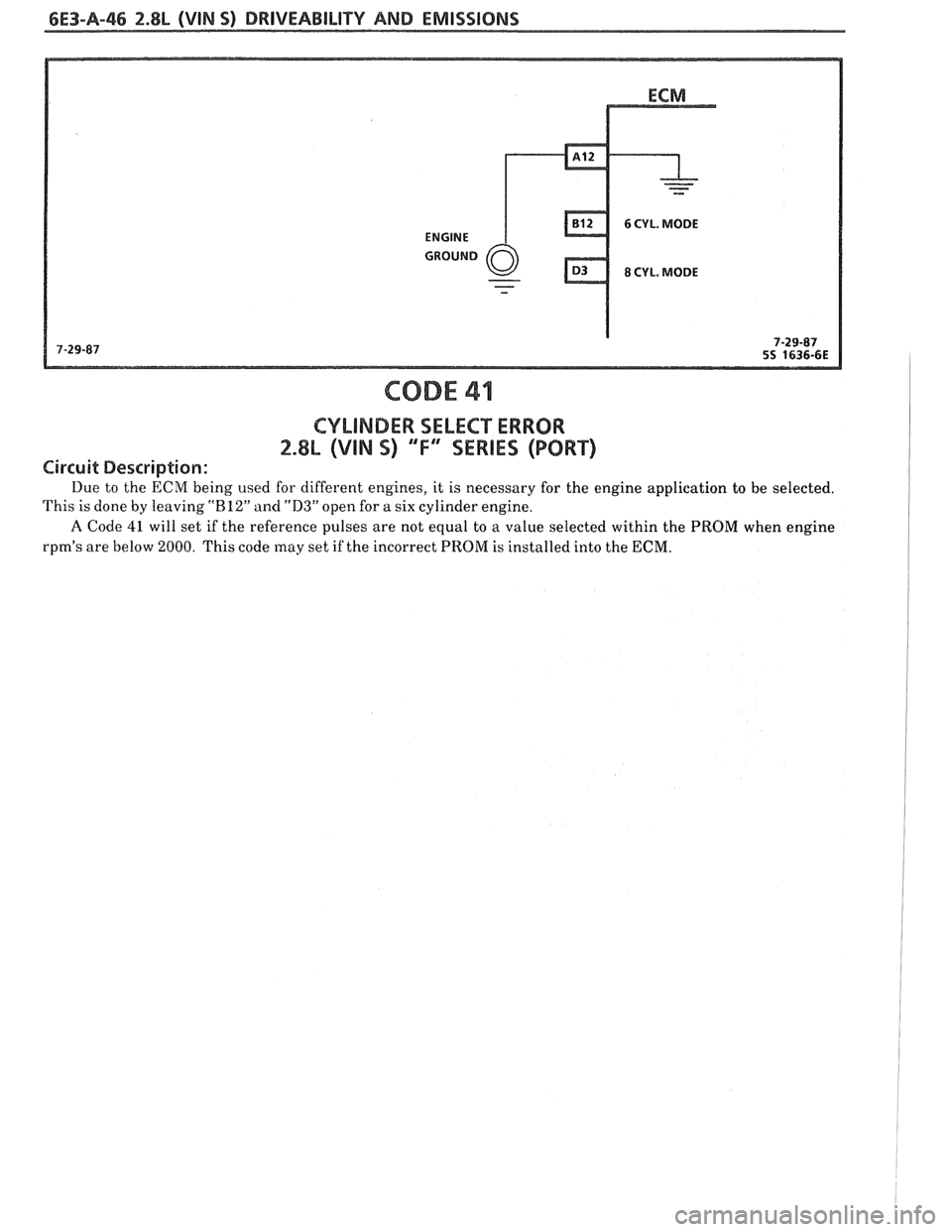 PONTIAC FIERO 1988 Service Repair Manual
6E3-A-$6 2.8L (VIN S) DRIVEABILITY AND EMISSIONS
CODE 41
CYLINDER SELECT ERROR
2.8& (VIN S) "F" SERIES (PORT)
Circuit Description:
Due to the ECM being used for different engines, it is necess PONTIAC FIERO 1988 Service Repair Manual
6E3-A-$6 2.8L (VIN S) DRIVEABILITY AND EMISSIONS
CODE 41
CYLINDER SELECT ERROR
2.8& (VIN S) "F" SERIES (PORT)
Circuit Description:
Due to the ECM being used for different engines, it is necess